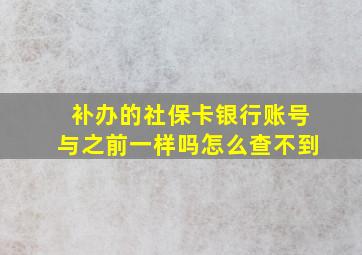 补办的社保卡银行账号与之前一样吗怎么查不到