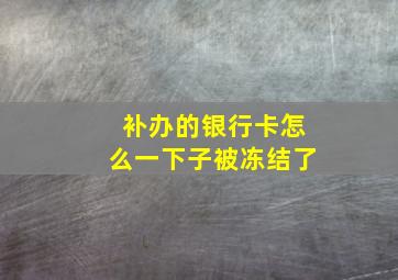 补办的银行卡怎么一下子被冻结了