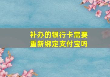 补办的银行卡需要重新绑定支付宝吗