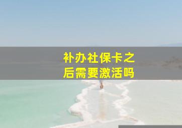 补办社保卡之后需要激活吗