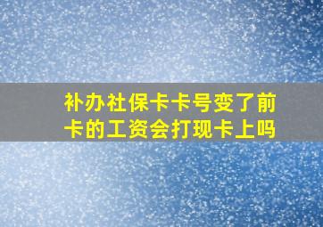 补办社保卡卡号变了前卡的工资会打现卡上吗