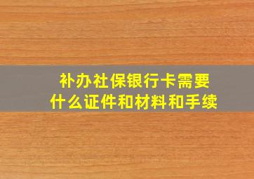 补办社保银行卡需要什么证件和材料和手续