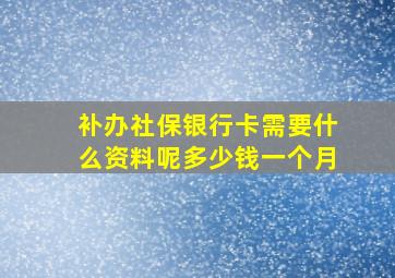 补办社保银行卡需要什么资料呢多少钱一个月