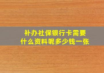 补办社保银行卡需要什么资料呢多少钱一张