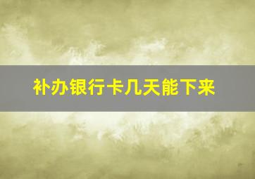 补办银行卡几天能下来