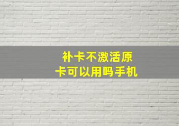 补卡不激活原卡可以用吗手机