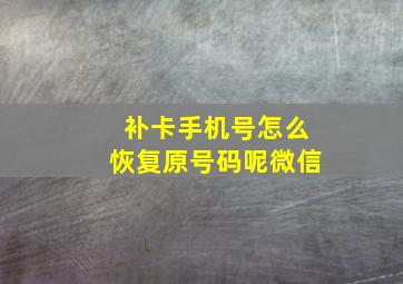 补卡手机号怎么恢复原号码呢微信