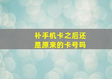 补手机卡之后还是原来的卡号吗