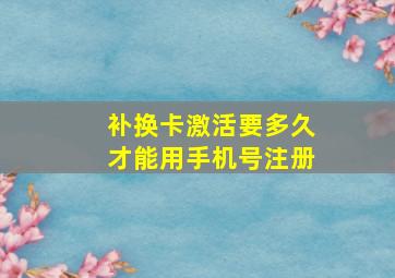 补换卡激活要多久才能用手机号注册