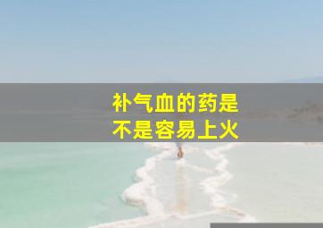 补气血的药是不是容易上火