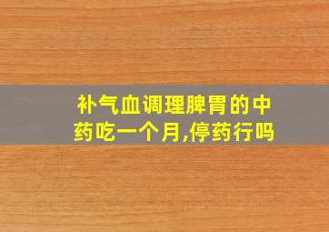 补气血调理脾胃的中药吃一个月,停药行吗