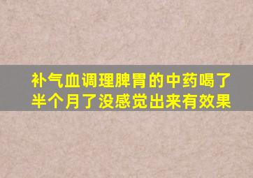 补气血调理脾胃的中药喝了半个月了没感觉出来有效果