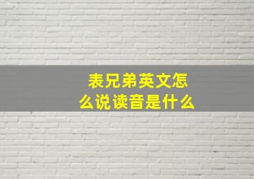 表兄弟英文怎么说读音是什么