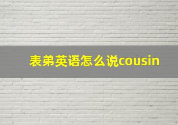 表弟英语怎么说cousin