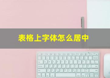 表格上字体怎么居中