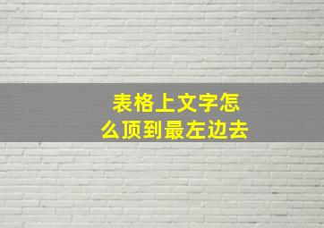 表格上文字怎么顶到最左边去