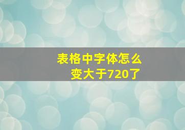 表格中字体怎么变大于720了