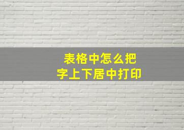 表格中怎么把字上下居中打印