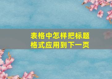 表格中怎样把标题格式应用到下一页