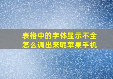 表格中的字体显示不全怎么调出来呢苹果手机