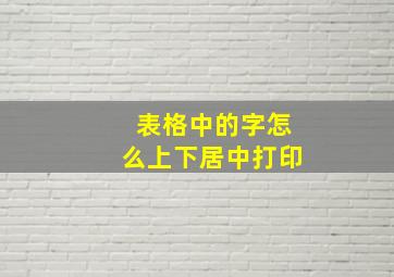 表格中的字怎么上下居中打印