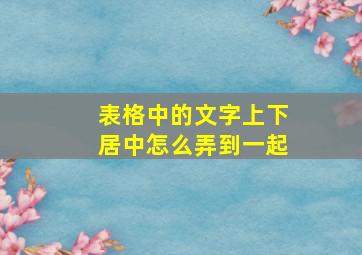 表格中的文字上下居中怎么弄到一起