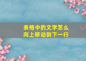 表格中的文字怎么向上移动到下一行