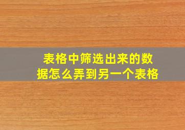 表格中筛选出来的数据怎么弄到另一个表格