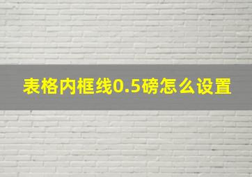 表格内框线0.5磅怎么设置