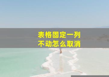 表格固定一列不动怎么取消