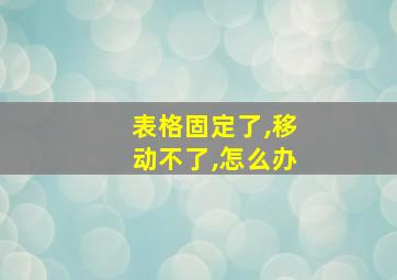 表格固定了,移动不了,怎么办