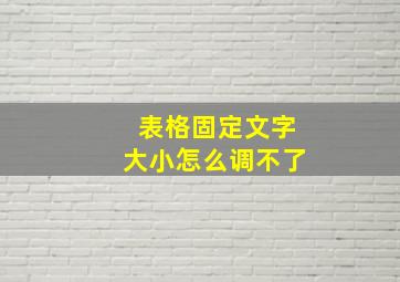 表格固定文字大小怎么调不了