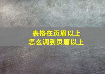 表格在页眉以上怎么调到页眉以上