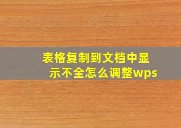 表格复制到文档中显示不全怎么调整wps