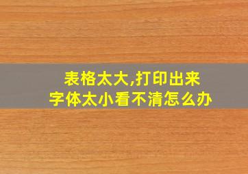 表格太大,打印出来字体太小看不清怎么办