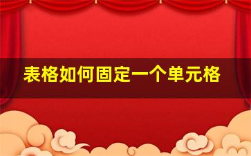 表格如何固定一个单元格