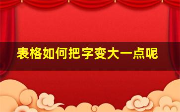 表格如何把字变大一点呢