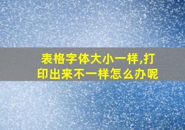 表格字体大小一样,打印出来不一样怎么办呢