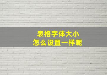 表格字体大小怎么设置一样呢