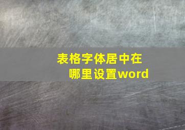 表格字体居中在哪里设置word