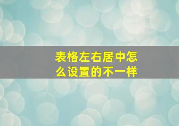 表格左右居中怎么设置的不一样