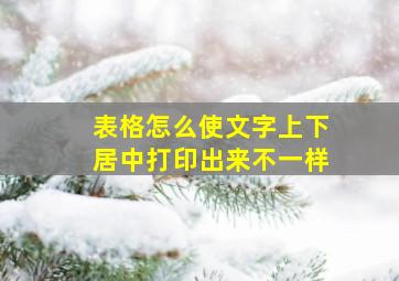 表格怎么使文字上下居中打印出来不一样