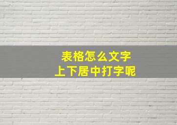 表格怎么文字上下居中打字呢