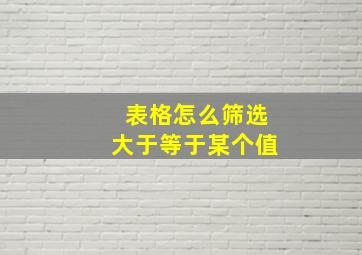 表格怎么筛选大于等于某个值