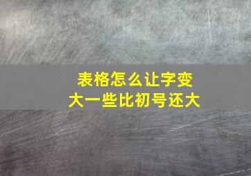 表格怎么让字变大一些比初号还大