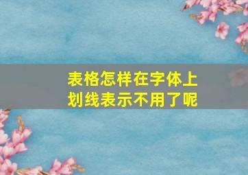 表格怎样在字体上划线表示不用了呢