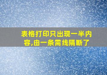 表格打印只出现一半内容,由一条需线隔断了