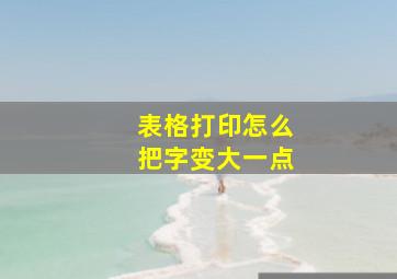 表格打印怎么把字变大一点