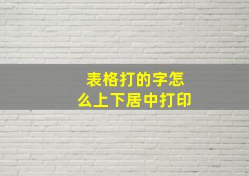 表格打的字怎么上下居中打印