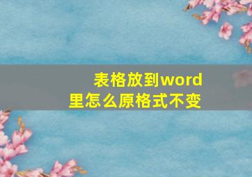 表格放到word里怎么原格式不变